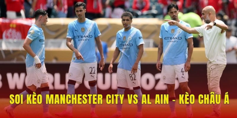 Soi kèo Manchester City vs Al Ain - Kèo châu Á